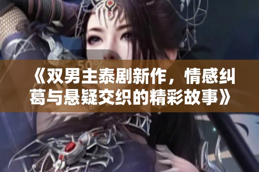 《双男主泰剧新作，情感纠葛与悬疑交织的精彩故事》