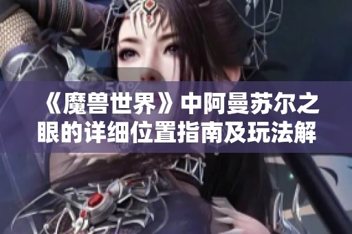 《魔兽世界》中阿曼苏尔之眼的详细位置指南及玩法解析