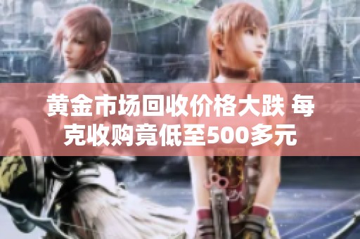 黄金市场回收价格大跌 每克收购竟低至500多元