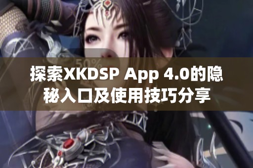 探索XKDSP App 4.0的隐秘入口及使用技巧分享