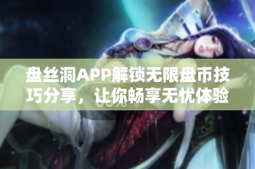 盘丝洞APP解锁无限盘币技巧分享，让你畅享无忧体验