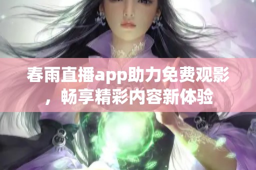 春雨直播app助力免费观影，畅享精彩内容新体验