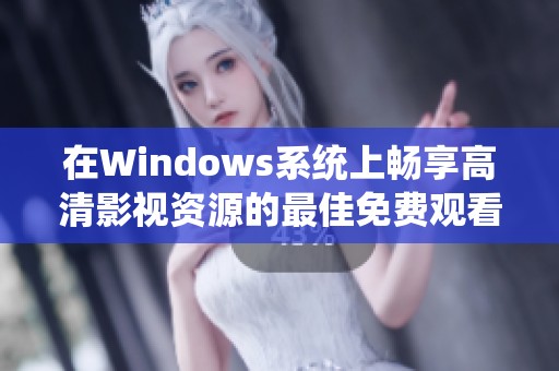 在Windows系统上畅享高清影视资源的最佳免费观看方式