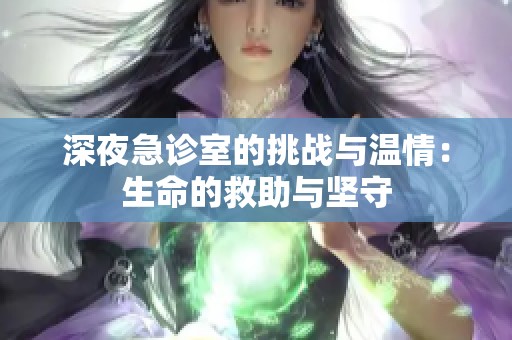 深夜急诊室的挑战与温情：生命的救助与坚守