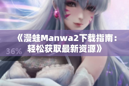 《漫蛙Manwa2下载指南：轻松获取最新资源》