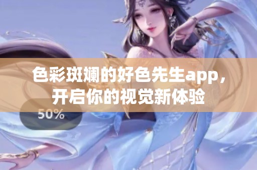 色彩斑斓的好色先生app，开启你的视觉新体验