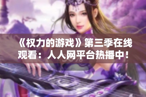 《权力的游戏》第三季在线观看：人人网平台热播中！