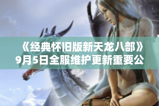 《经典怀旧版新天龙八部》9月5日全服维护更新重要公告