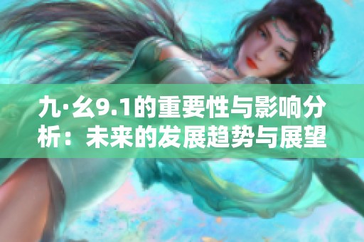 九·幺9.1的重要性与影响分析：未来的发展趋势与展望