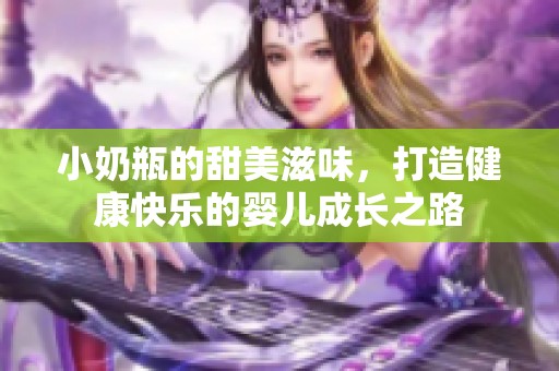 小奶瓶的甜美滋味，打造健康快乐的婴儿成长之路