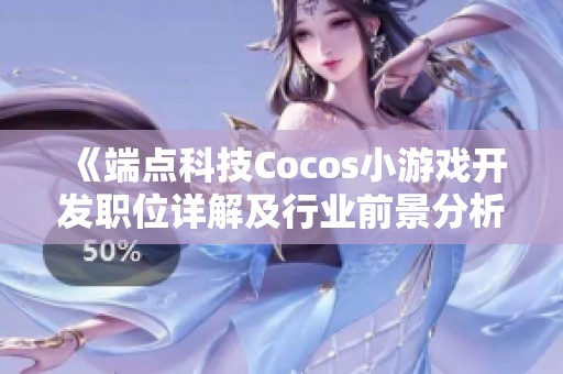 《端点科技Cocos小游戏开发职位详解及行业前景分析》