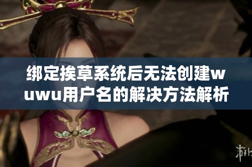 绑定挨草系统后无法创建wuwu用户名的解决方法解析