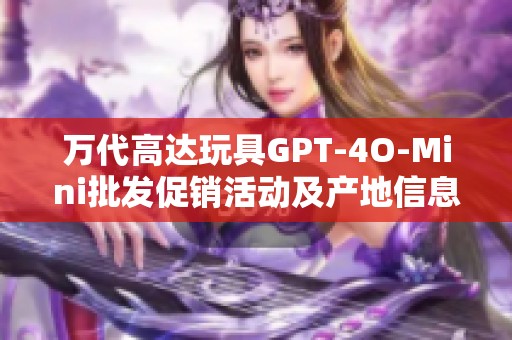 万代高达玩具GPT-4O-Mini批发促销活动及产地信息详解