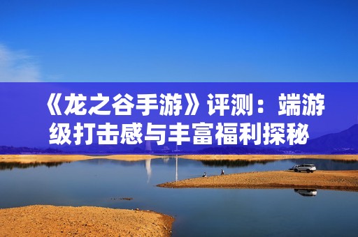 《龙之谷手游》评测：端游级打击感与丰富福利探秘