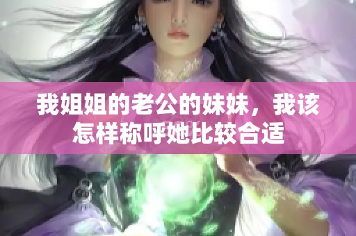 我姐姐的老公的妹妹，我该怎样称呼她比较合适