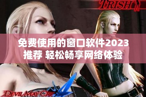 免费使用的窗口软件2023推荐 轻松畅享网络体验