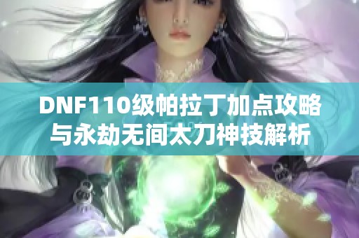 DNF110级帕拉丁加点攻略与永劫无间太刀神技解析