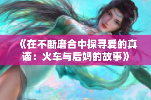 《在不断磨合中探寻爱的真谛：火车与后妈的故事》