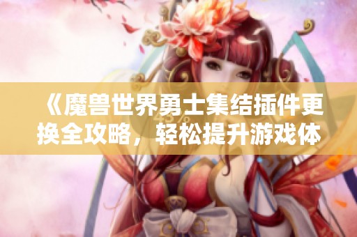 《魔兽世界勇士集结插件更换全攻略，轻松提升游戏体验》