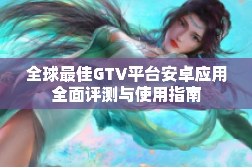 全球最佳GTV平台安卓应用全面评测与使用指南