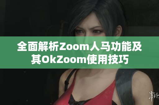 全面解析Zoom人马功能及其OkZoom使用技巧