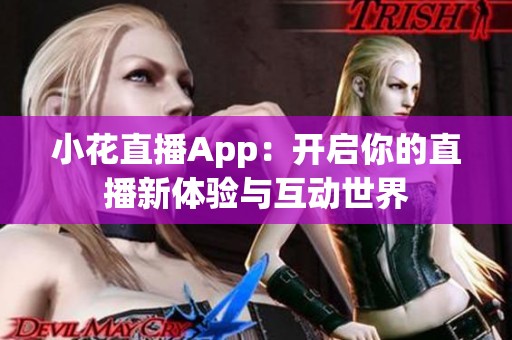 小花直播App：开启你的直播新体验与互动世界