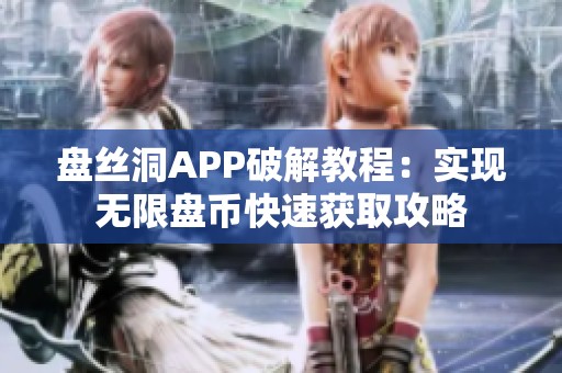 盘丝洞APP破解教程：实现无限盘币快速获取攻略