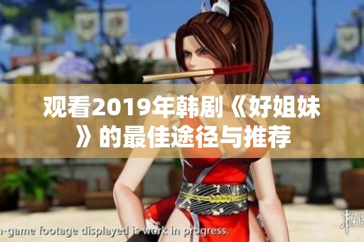 观看2019年韩剧《好姐妹》的最佳途径与推荐