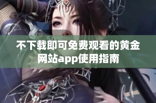 不下载即可免费观看的黄金网站app使用指南