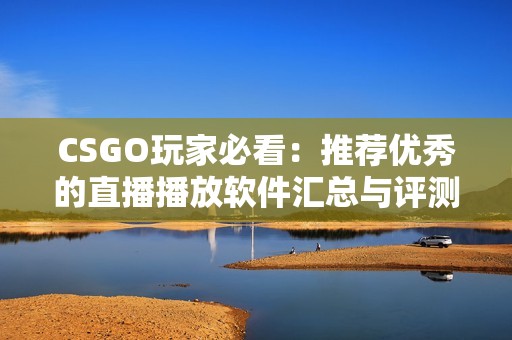 CSGO玩家必看：推荐优秀的直播播放软件汇总与评测