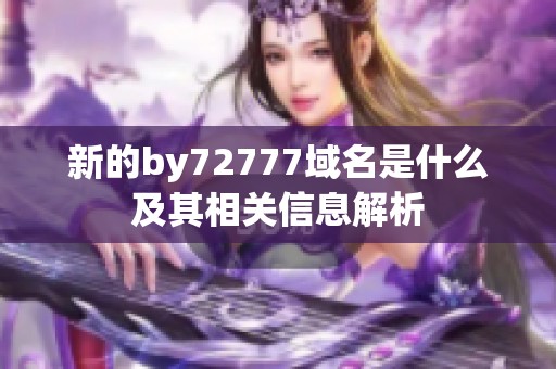 新的by72777域名是什么及其相关信息解析