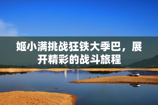 姬小满挑战狂铁大季巴，展开精彩的战斗旅程