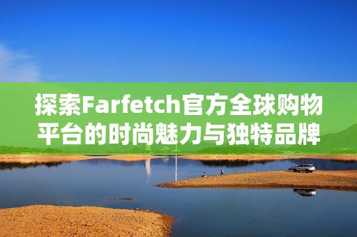 探索Farfetch官方全球购物平台的时尚魅力与独特品牌