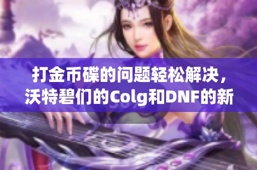 打金币碟的问题轻松解决，沃特碧们的Colg和DNF的新思路分享