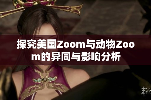 探究美国Zoom与动物Zoom的异同与影响分析