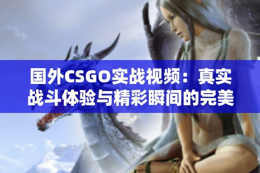 国外CSGO实战视频：真实战斗体验与精彩瞬间的完美呈现