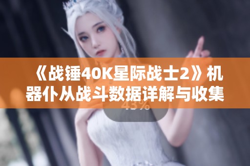 《战锤40K星际战士2》机器仆从战斗数据详解与收集攻略分享