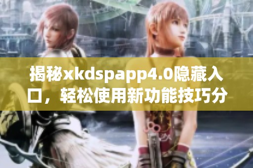 揭秘xkdspapp4.0隐藏入口，轻松使用新功能技巧分享