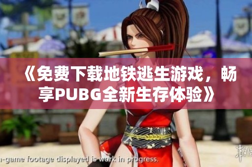 《免费下载地铁逃生游戏，畅享PUBG全新生存体验》