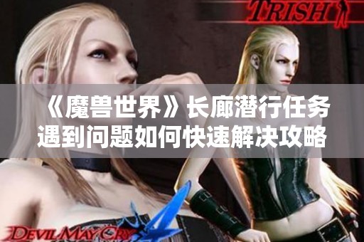 《魔兽世界》长廊潜行任务遇到问题如何快速解决攻略