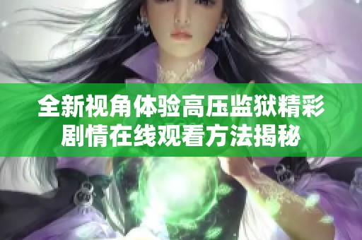 全新视角体验高压监狱精彩剧情在线观看方法揭秘