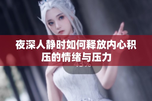 夜深人静时如何释放内心积压的情绪与压力