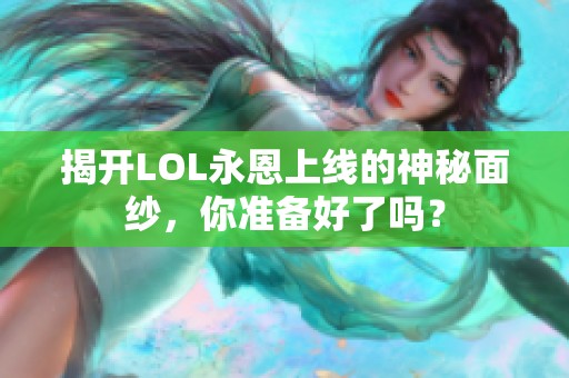 揭开LOL永恩上线的神秘面纱，你准备好了吗？