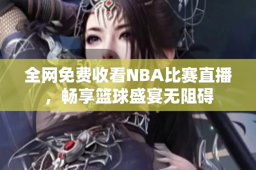 全网免费收看NBA比赛直播，畅享篮球盛宴无阻碍