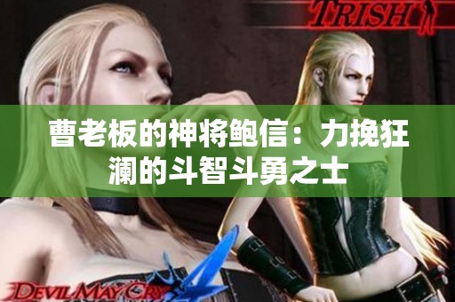 曹老板的神将鲍信：力挽狂澜的斗智斗勇之士