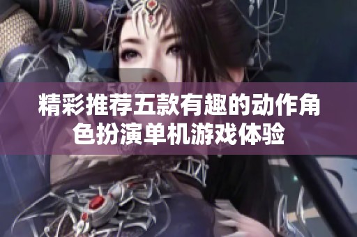 精彩推荐五款有趣的动作角色扮演单机游戏体验