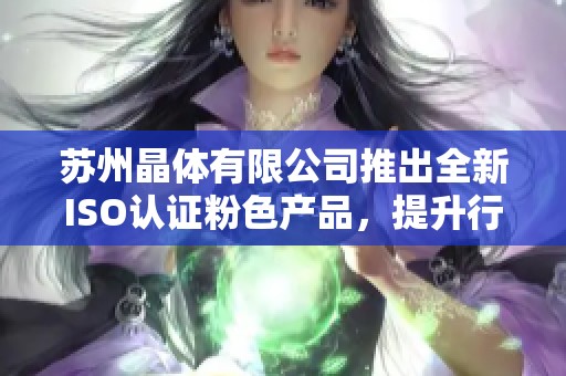 苏州晶体有限公司推出全新ISO认证粉色产品，提升行业标准