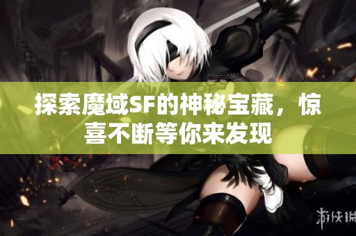 探索魔域SF的神秘宝藏，惊喜不断等你来发现