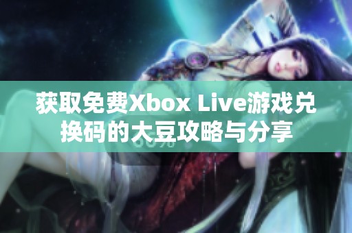 获取免费Xbox Live游戏兑换码的大豆攻略与分享