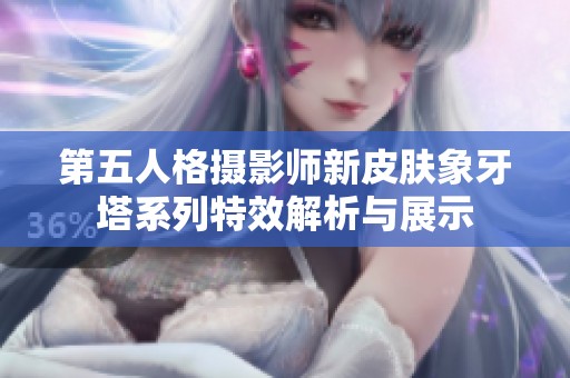 第五人格摄影师新皮肤象牙塔系列特效解析与展示